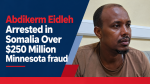 Abdikerm Eidleh Arrested in Somalia Over $250 Million Minnesota fraud